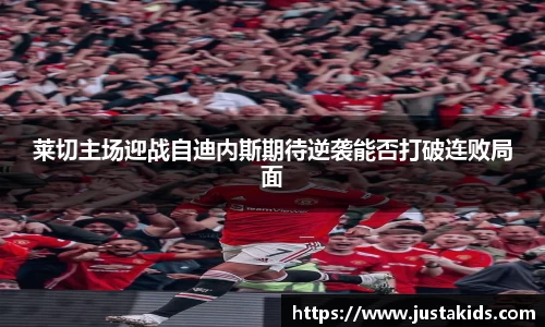 莱切主场迎战自迪内斯期待逆袭能否打破连败局面