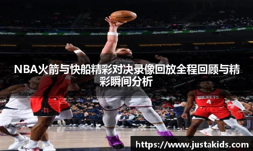 NBA火箭与快船精彩对决录像回放全程回顾与精彩瞬间分析