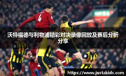 沃特福德与利物浦精彩对决录像回放及赛后分析分享